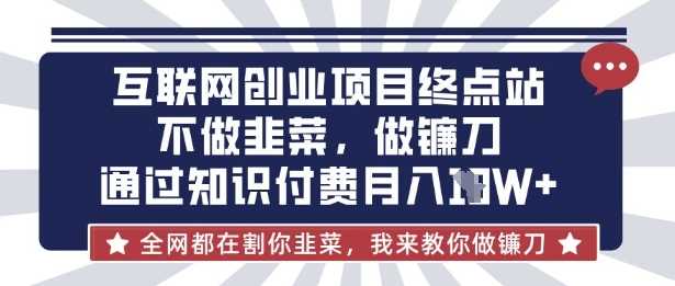 互联网创业尽头-不做韭菜，做镰刀，通过知识付费月入10个【揭秘】-51云资源