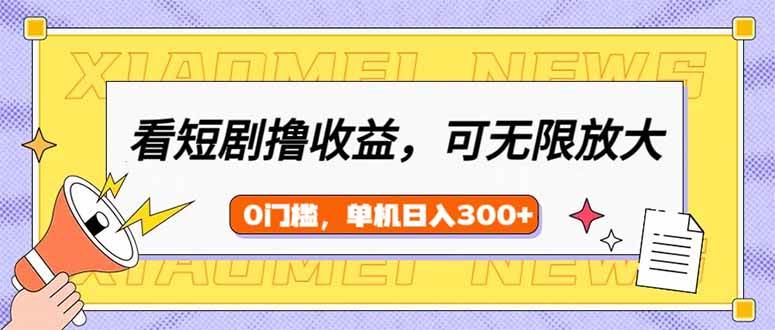 (14302期)看短剧领收益,可矩阵无限放大,单机日收益300 ,新手小白轻松上手