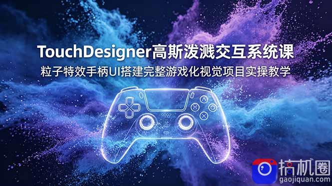 TouchDesigner高斯泼溅交互系统课,粒子特效手柄UI搭建完整游戏化视觉项目实操教学-51云资源