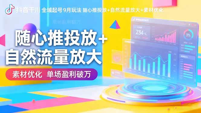 (16405期)抖音千川全域起号9月玩法 随心推投放 自然流量放大 素材优化 单场盈利破万