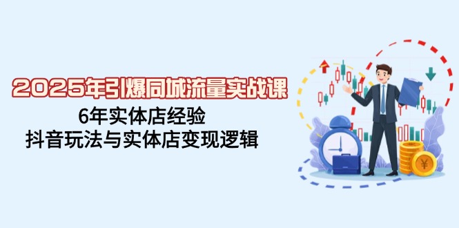 （14346期）2025年引爆同城流量实战课，6年实体店经验，抖音玩法与实体店变现逻辑-51云资源