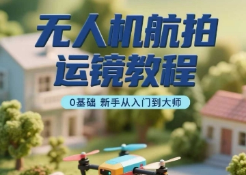无人机航拍运镜教程,0基础新手从入门到大师-51云资源