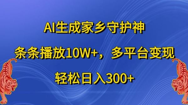 AI生成家乡守护神,条条播放10W ,多平台变现,轻松日入300 【揭秘】-51云资源