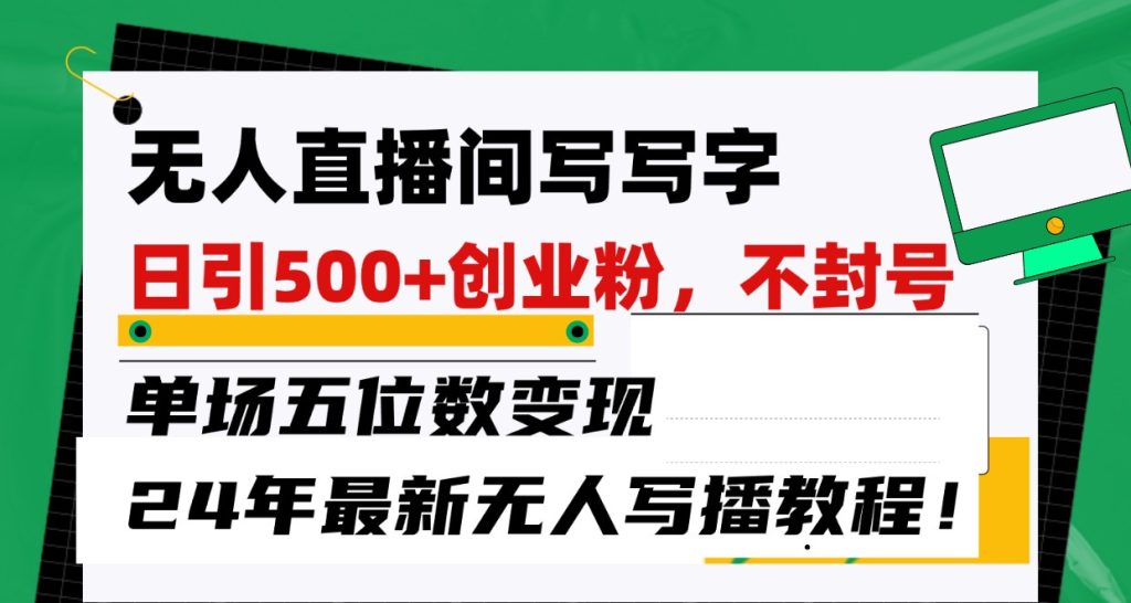 无人直播间写字日引500 创业粉,单场五位数变现,24年最新无人写播不封号教程!-51云资源