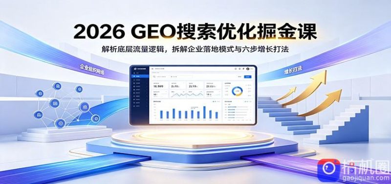 2026 GEO搜索优化掘金课：解析底层流量逻辑，拆解企业落地模式与六步增长打法-51云资源