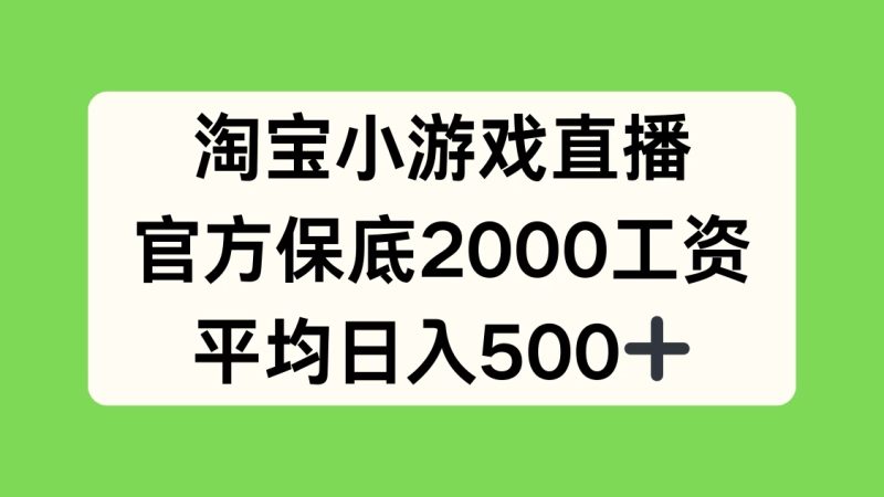 淘宝小游戏直播，官方保底2000工资，平均日入500-51云资源