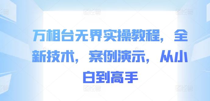 万相台无界实操教程，全新技术，案例演示，从小白到高手-51云资源