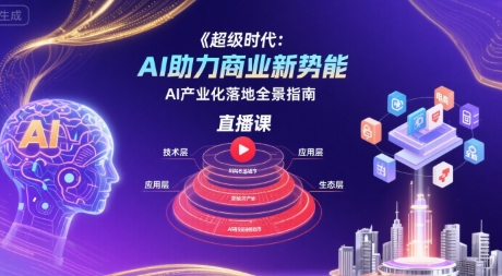 超级时代：AI助力商业新势能直播课，AI产业化落地全景指南-51云资源