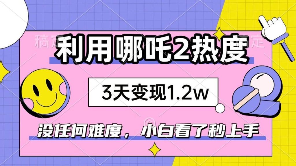 （14178期）如何利用哪吒2爆火，3天赚1.2W，没有任何难度，小白看了秒学会，抓紧时…-51云资源