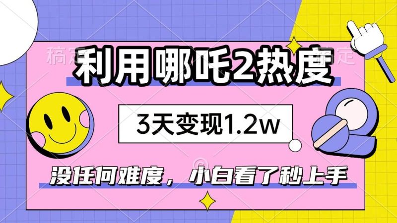 （14178期）如何利用哪吒2爆火，3天赚1.2W，没有任何难度，小白看了秒学会，抓紧时…-51云资源