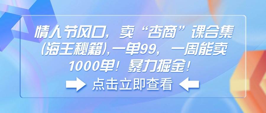 （14158期）情人节风口，卖“杏商”课合集(海王秘籍),一单99，一周能卖1000单！暴…-51云资源