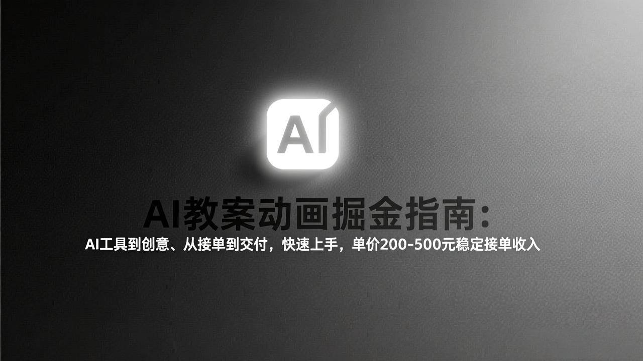 （17349期）AI教案动画掘金指南：从工具到创意、从接单到交付，快速上手，单价200-500元稳定接单收入