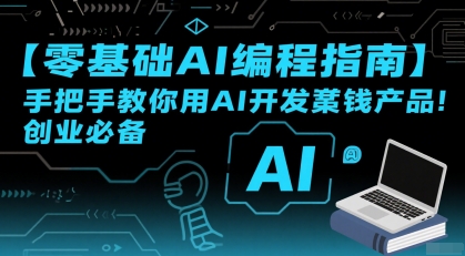 【零基础AI编程指南】手把手教你用AI开发賺钱产品！创业必备-51云资源