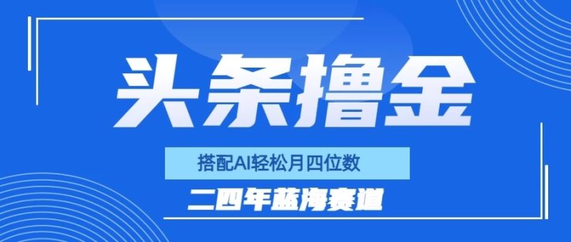 今日头条撸金，配合AI矩阵玩法，月轻松四位数-51云资源