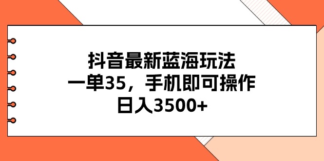 （11025期）抖音最新蓝海玩法，一单35，手机即可操作，日入3500 ，不了解一下真是…-51云资源