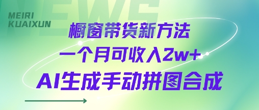 橱窗带货新方法一个月可收入2w AI生成手动拼图合成-51云资源