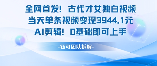 全网首发！古代才女独白视频，当天单条视频变现1k，AI剪辑0基础即可上手-51云资源