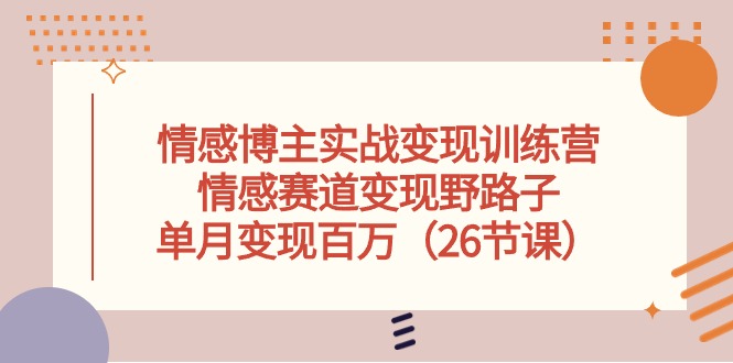 (10448期)情感博主实战变现训练营,情感赛道变现野路子,单月变现百万(26节课)