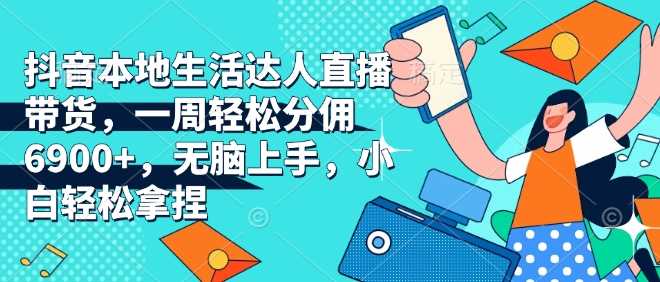 抖音本地生活达人直播带货,一周轻松分佣6900 ,无脑上手,小白轻松拿捏【揭秘】