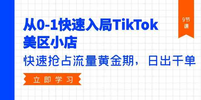 （9963期）从0-1快速入局TikTok美区小店，快速抢占流量黄金期，日出千单（9节课）-51云资源