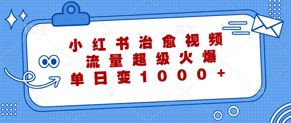 （12707期）小红书治愈视频，流量超级火爆，单日变现1000-51云资源