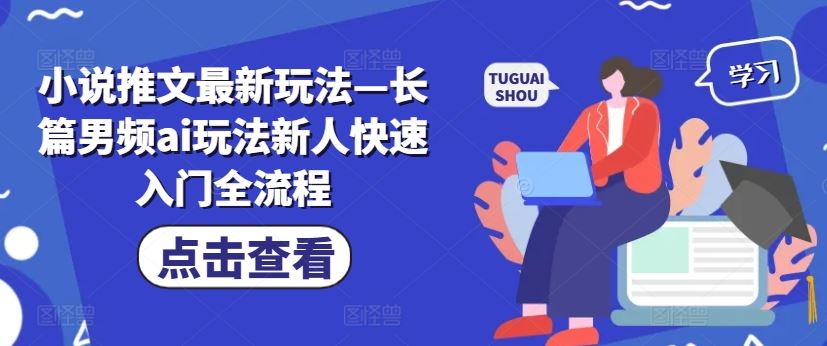 小说推文最新玩法—长篇男频ai玩法新人快速入门全流程-51云资源