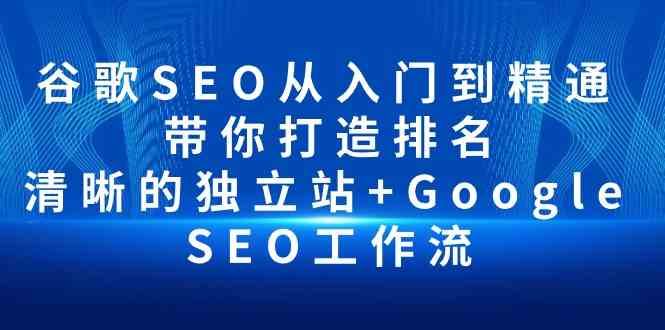 谷歌SEO从入门到精通 带你打造排名 清晰的独立站 Google SEO工作流-51云资源