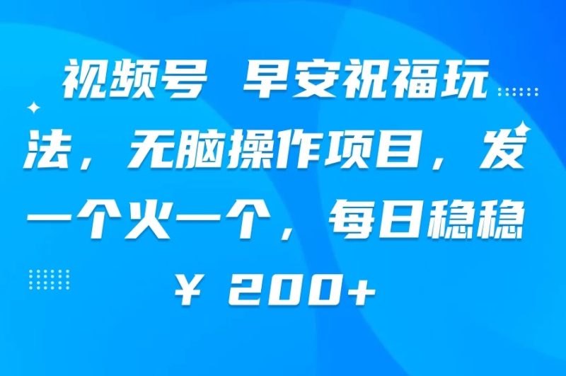 视频号 早安祝福玩法,无脑操作项目,发一个火一个,每日稳稳¥200-51云资源