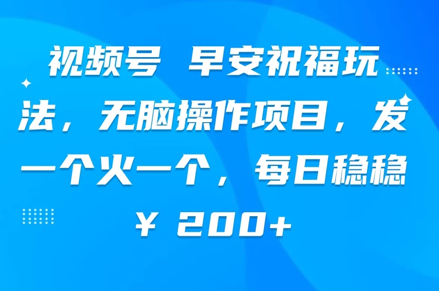视频号 早安祝福玩法,无脑操作项目,发一个火一个,每日稳稳¥200-51云资源