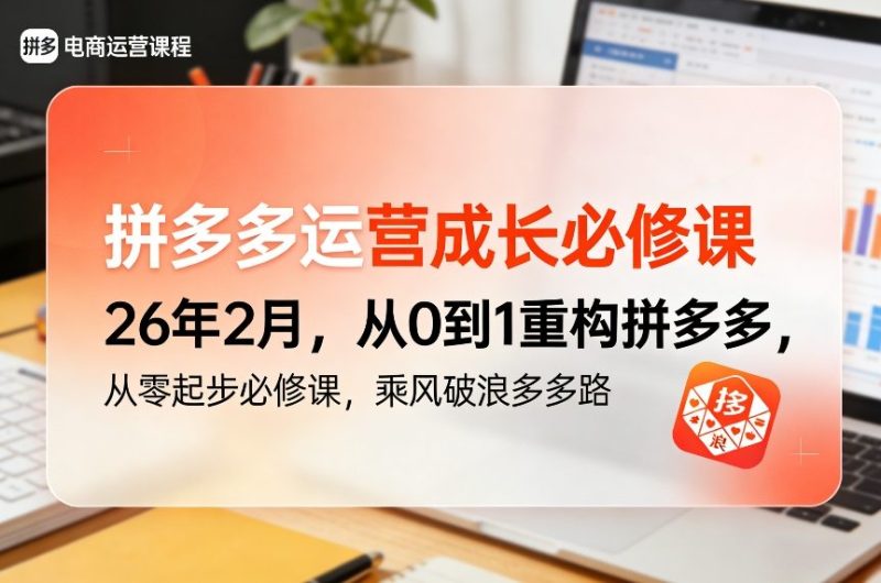 拼多多运营成长必修课26年2月,从0到1重构拼多多,从零起步必修课,乘风破浪多多路-51云资源