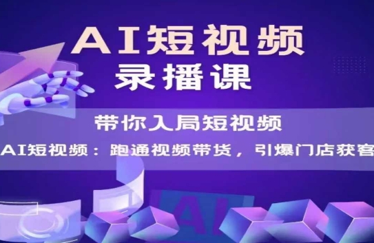 AI短视频爆款,带你入局短视频,跑通视频带货,引爆门店获客