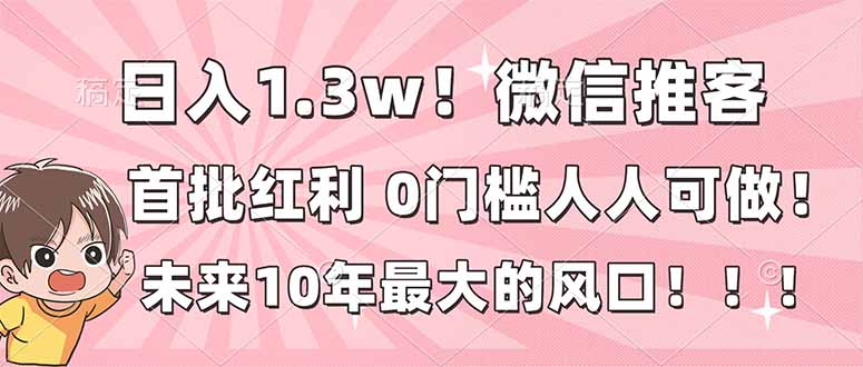日入1.3w！微信推客，首批红利，未来10年最大的风口，0门槛，人人可做！-51云资源