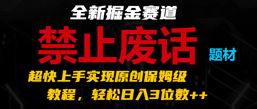 全新掘金赛道 禁止废话题材,超快上手实现原创保姆级教程,轻松日入3位数