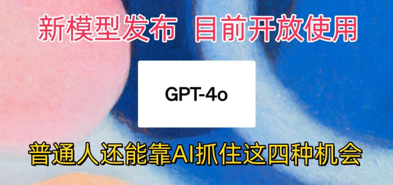 地表最强模型ChatGPT-4omni震撼发布，所有用户免费使用，普通人可以利用AI抓住的四个机会赶快看过来！-51云资源