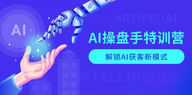 (13915期)AI-操盘手特训营,解锁AI获客新模式,全面掌握AI商业应用与提示词技巧