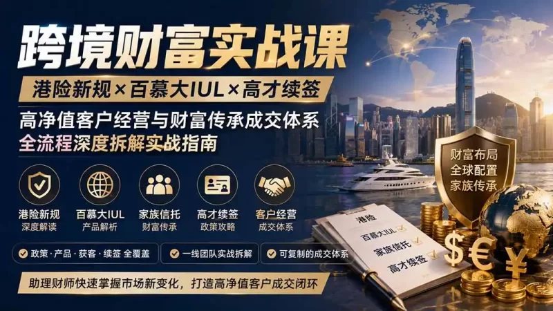 跨境财富实战课|港险新规×百慕大IUL×高才续签|高净值客户经营与财富传承成交体系全流程深度拆解实战指南-51云资源