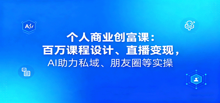 个人商业创富课:百万课程设计、直播变现,AI助力私域、朋友圈等实操-51云资源