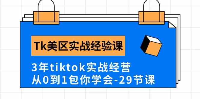 Tk美区实战经验课程分享,3年tiktok实战经营,从0到1包你学会(29节课)-51云资源