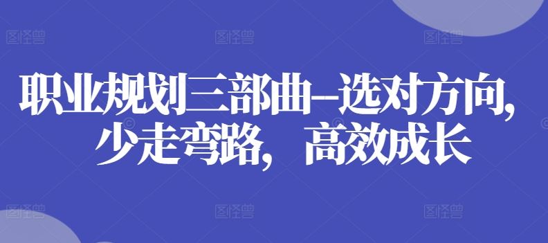 职业规划三部曲–选对方向，少走弯路，高效成长-51云资源