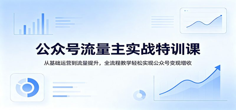 公众号流量主实战特训课:从基础运营到流量提升,全流程教学轻松实现公众号变现增收-51云资源