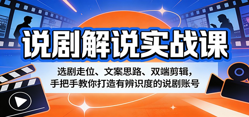 说剧解说实战课:选剧走位、文案思路、双端剪辑,手把手教你打造有辨识度的说剧账号-51云资源