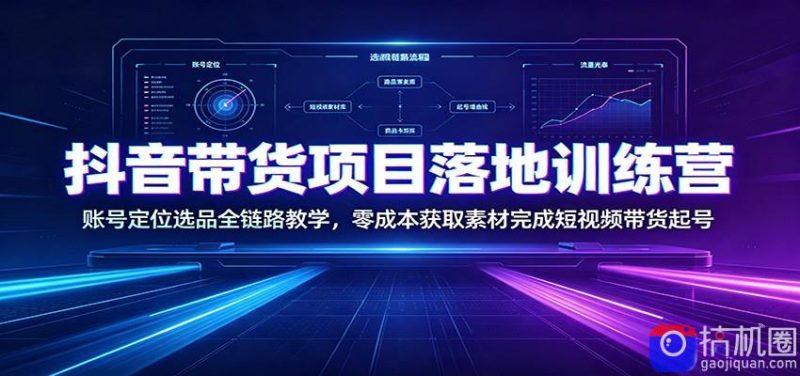 抖音带货项目落地训练营：账号定位选品全链路教学，零成本获取素材完成短视频带货起号-51云资源