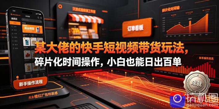 某大佬的26年最新快手短视频带货玩法，碎片化时间操作，小白也能日出百单-51云资源