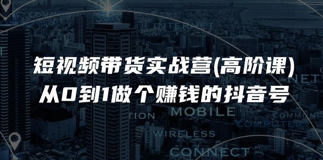 短视频带货实战营(高阶课)，从0到1做个赚钱的抖音号（17节课）-51云资源