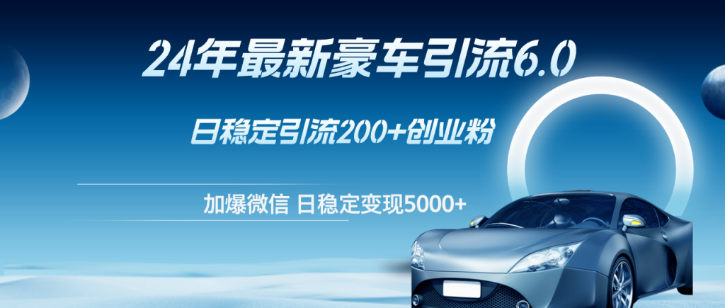 （12268期）24年最新豪车引流6.0，日引500 创业粉，日稳定变现5000-51云资源