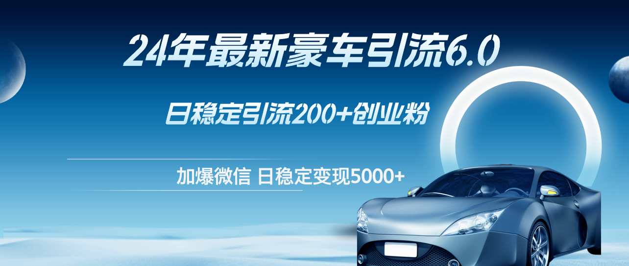 (12268期)24年最新豪车引流6.0,日引500 创业粉,日稳定变现5000