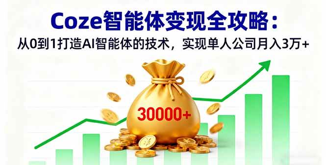 （16116期）Coze智能体变现全攻略：从0到1打造AI智能体的技术，实现单人公司月入3万-51云资源