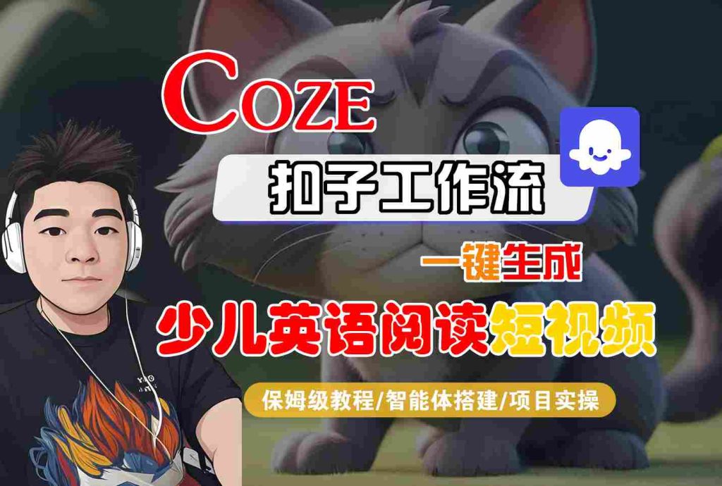 COZE扣子工作流一键生成少儿英语阅读短视频,保姆级教程-智能体搭建-项目实操-51云资源