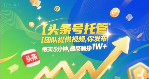 【头条号托管 】团队提供视频，你发布，每天5分钟，最高躺挣1W 【揭秘】-51云资源