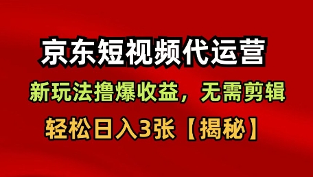京东短视频带货，新玩法撸爆收益，无需剪辑，无需选品，轻松日入3张【揭秘】-51云资源